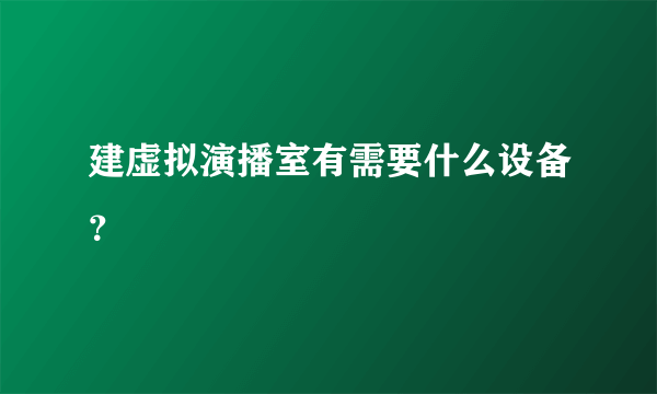 建虚拟演播室有需要什么设备？