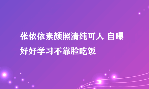 张依依素颜照清纯可人 自曝好好学习不靠脸吃饭