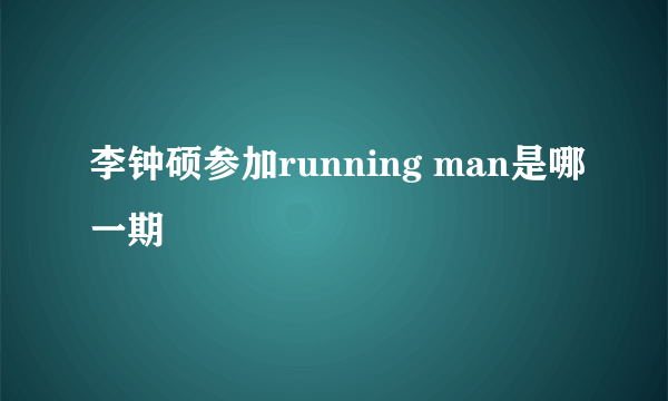 李钟硕参加running man是哪一期