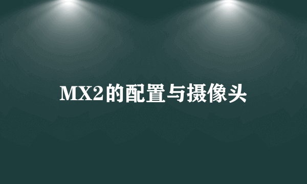 MX2的配置与摄像头