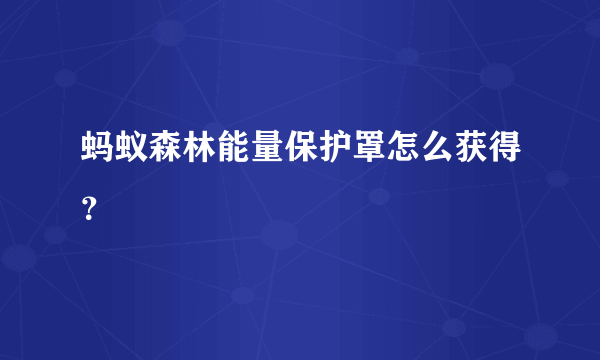 蚂蚁森林能量保护罩怎么获得？