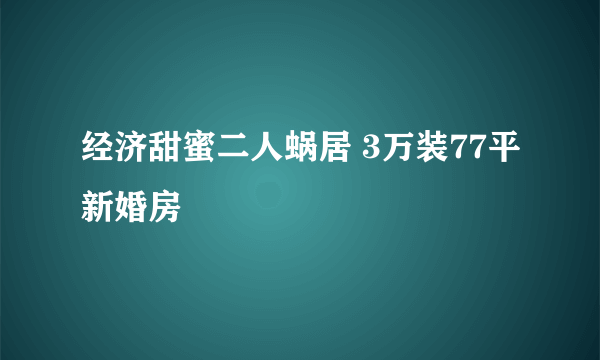 经济甜蜜二人蜗居 3万装77平新婚房