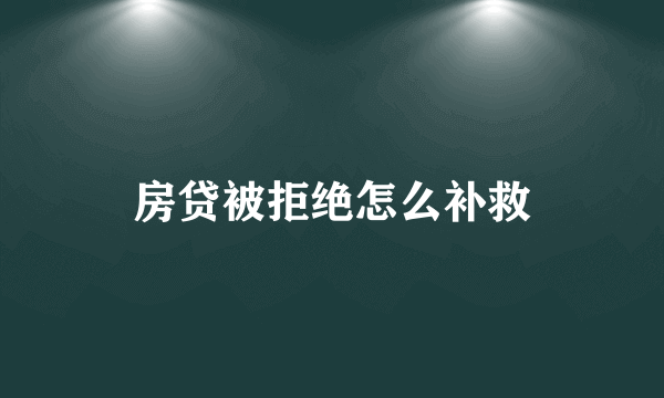 房贷被拒绝怎么补救