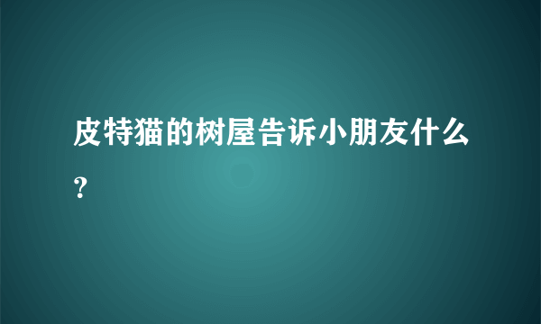 皮特猫的树屋告诉小朋友什么？