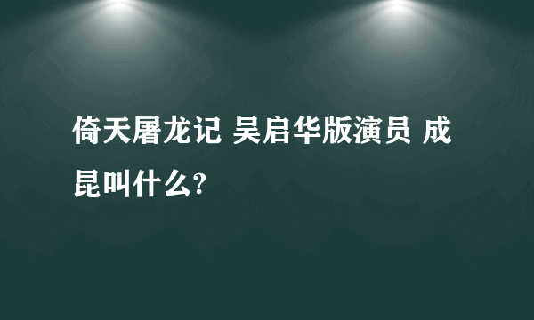 倚天屠龙记 吴启华版演员 成昆叫什么?