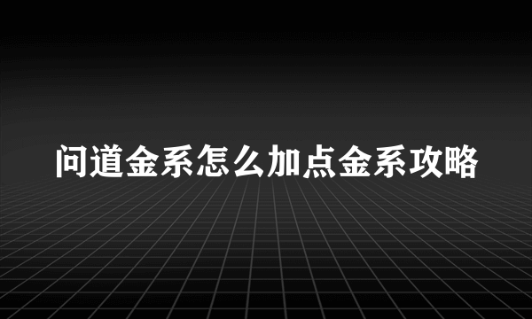 问道金系怎么加点金系攻略