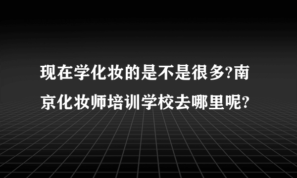 现在学化妆的是不是很多?南京化妆师培训学校去哪里呢?