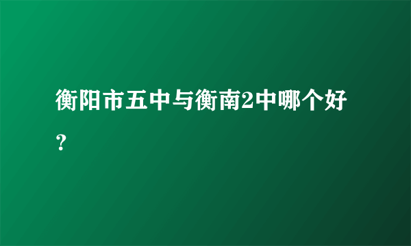 衡阳市五中与衡南2中哪个好？