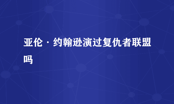 亚伦·约翰逊演过复仇者联盟吗