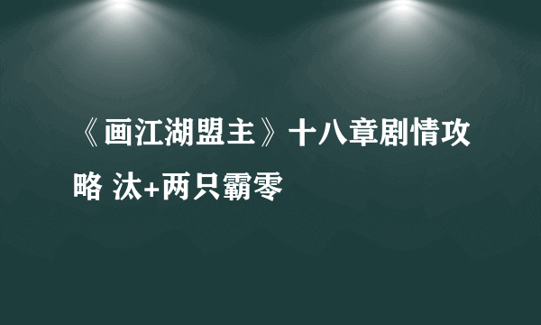 《画江湖盟主》十八章剧情攻略 汰+两只霸零