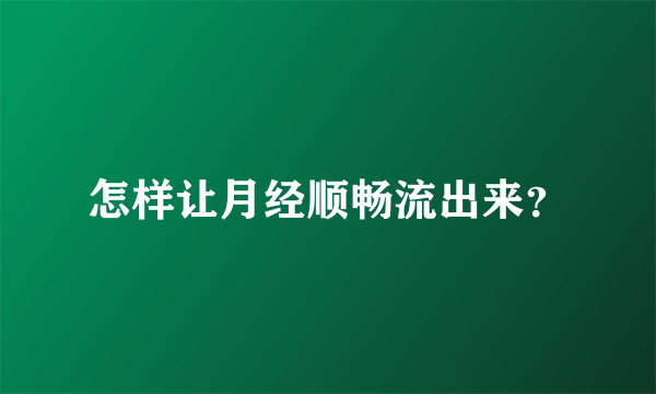 怎样让月经顺畅流出来？