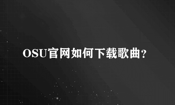 OSU官网如何下载歌曲？