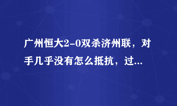 广州恒大2-0双杀济州联，对手几乎没有怎么抵抗，过程如何评价？