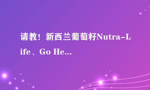 请教！新西兰葡萄籽Nutra-Life、Go Healthy、Thompson\