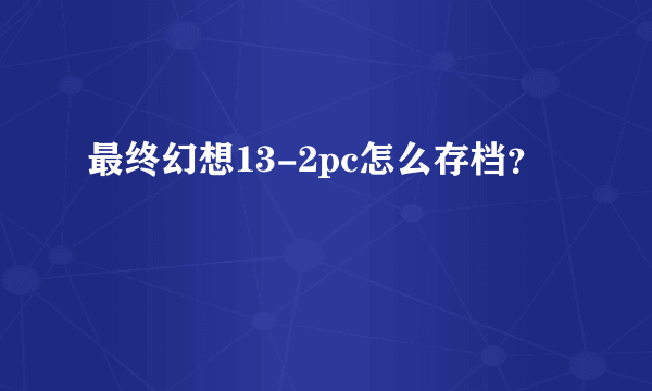 最终幻想13-2pc怎么存档？