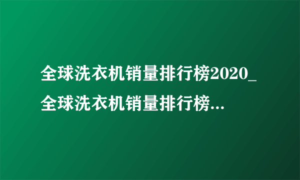 全球洗衣机销量排行榜2020_全球洗衣机销量排行榜前十名2020