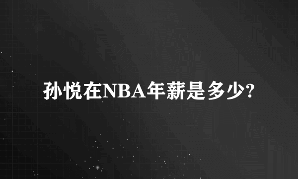 孙悦在NBA年薪是多少?