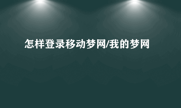 怎样登录移动梦网/我的梦网