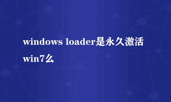 windows loader是永久激活win7么