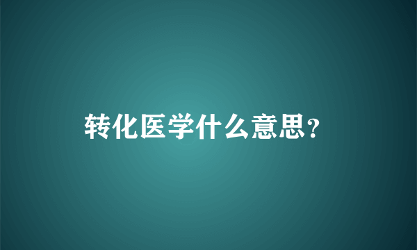 转化医学什么意思？