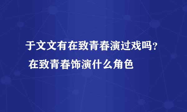 于文文有在致青春演过戏吗？ 在致青春饰演什么角色