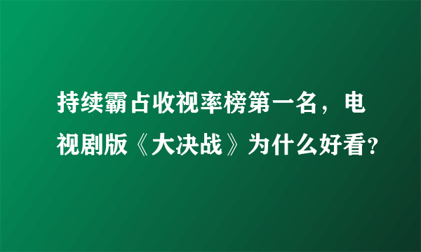 持续霸占收视率榜第一名，电视剧版《大决战》为什么好看？