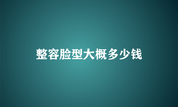 整容脸型大概多少钱