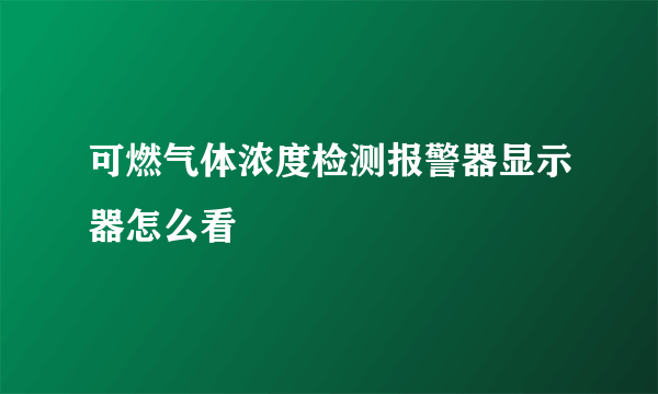 可燃气体浓度检测报警器显示器怎么看