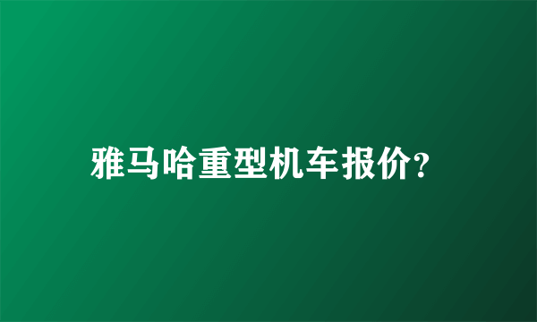 雅马哈重型机车报价？