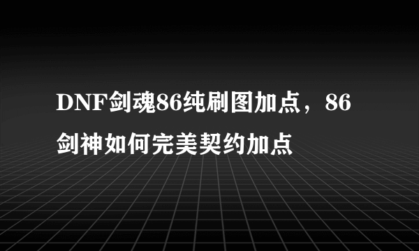 DNF剑魂86纯刷图加点，86剑神如何完美契约加点