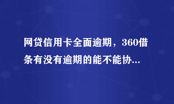 网贷信用卡全面逾期，360借条有没有逾期的能不能协商分期办理？