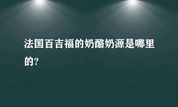 法国百吉福的奶酪奶源是哪里的?