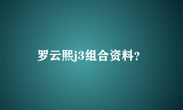 罗云熙j3组合资料？