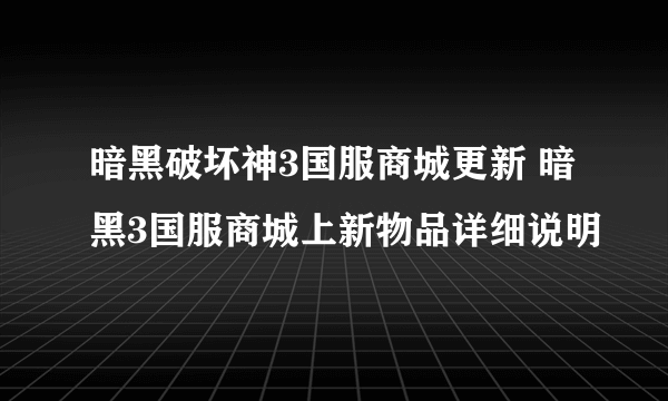 暗黑破坏神3国服商城更新 暗黑3国服商城上新物品详细说明