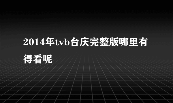 2014年tvb台庆完整版哪里有得看呢