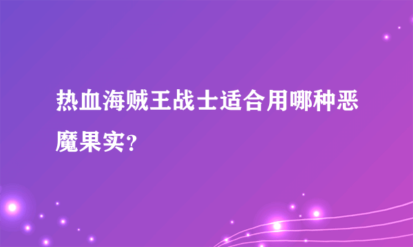 热血海贼王战士适合用哪种恶魔果实？