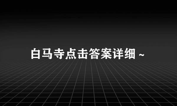 白马寺点击答案详细～