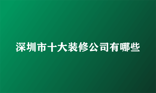 深圳市十大装修公司有哪些