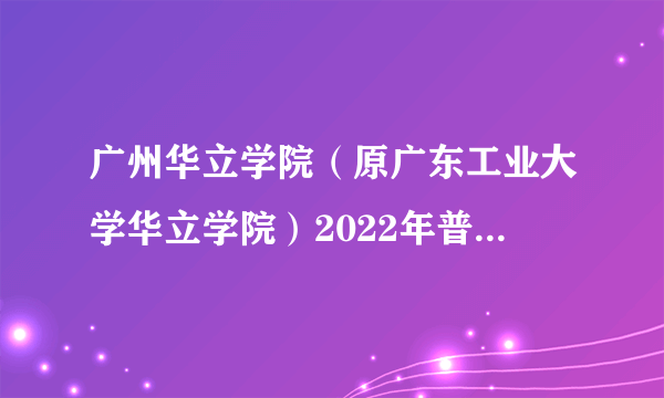 广州华立学院（原广东工业大学华立学院）2022年普通专升本投档结果公布！