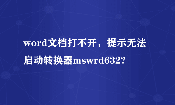 word文档打不开，提示无法启动转换器mswrd632?