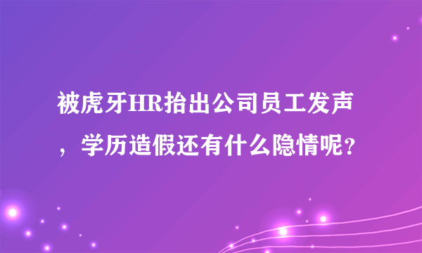 被虎牙HR抬出公司员工发声，学历造假还有什么隐情呢？