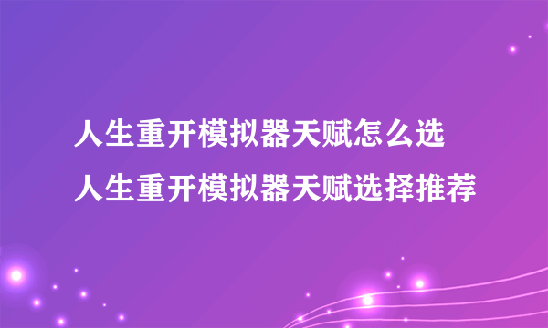 人生重开模拟器天赋怎么选 人生重开模拟器天赋选择推荐