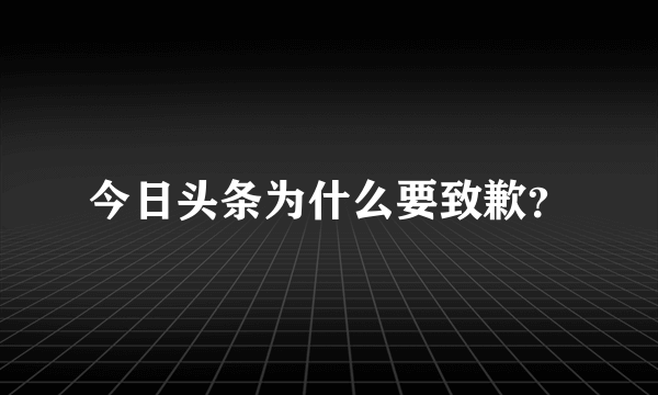 今日头条为什么要致歉？