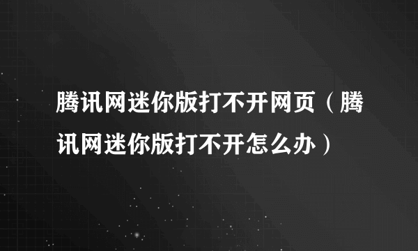 腾讯网迷你版打不开网页（腾讯网迷你版打不开怎么办）