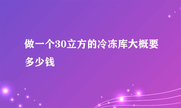 做一个30立方的冷冻库大概要多少钱