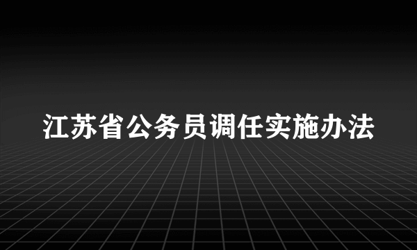 江苏省公务员调任实施办法