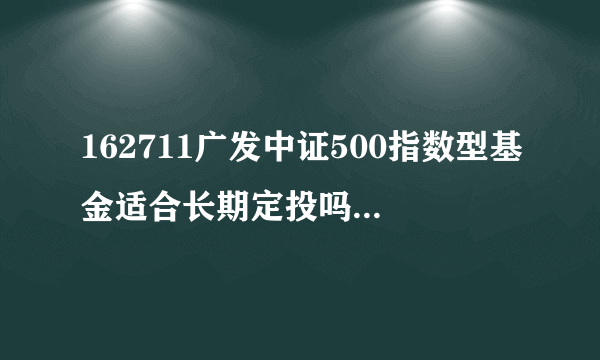 162711广发中证500指数型基金适合长期定投吗？未来收益如何？