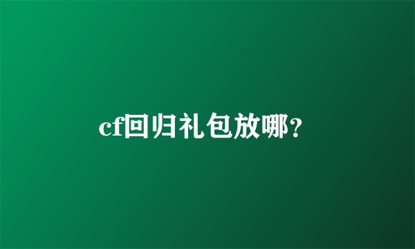 cf回归礼包放哪？