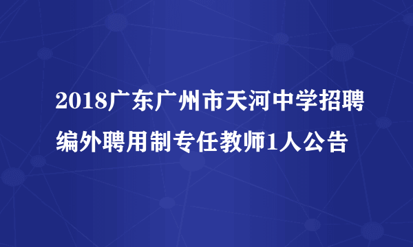 2018广东广州市天河中学招聘编外聘用制专任教师1人公告