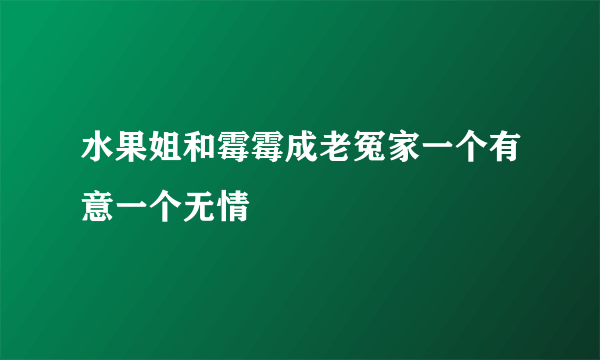 水果姐和霉霉成老冤家一个有意一个无情